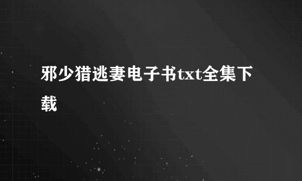 邪少猎逃妻电子书txt全集下载