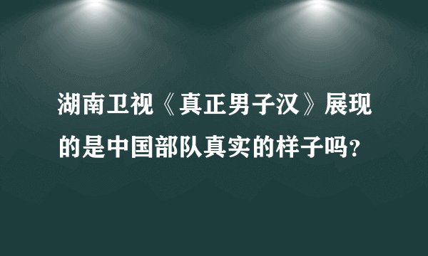 湖南卫视《真正男子汉》展现的是中国部队真实的样子吗？