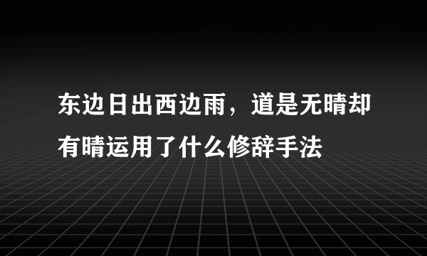 东边日出西边雨，道是无晴却有晴运用了什么修辞手法
