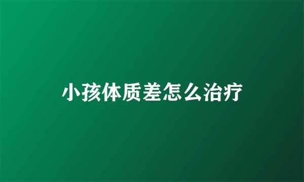 小孩体质差怎么治疗