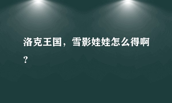 洛克王国,雪影娃娃怎么得啊?