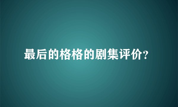 最后的格格的剧集评价？