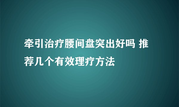 牵引治疗腰间盘突出好吗 推荐几个有效理疗方法