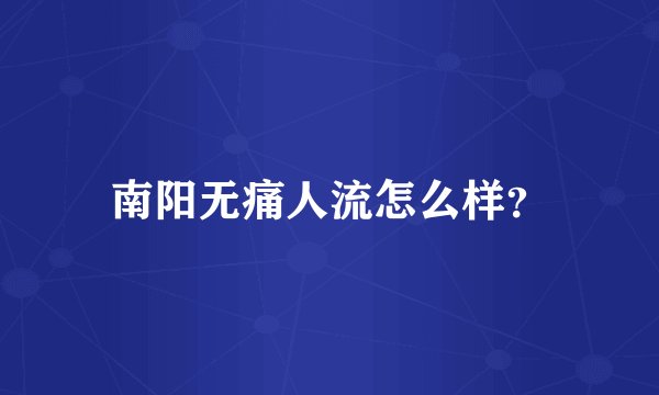 南阳无痛人流怎么样?