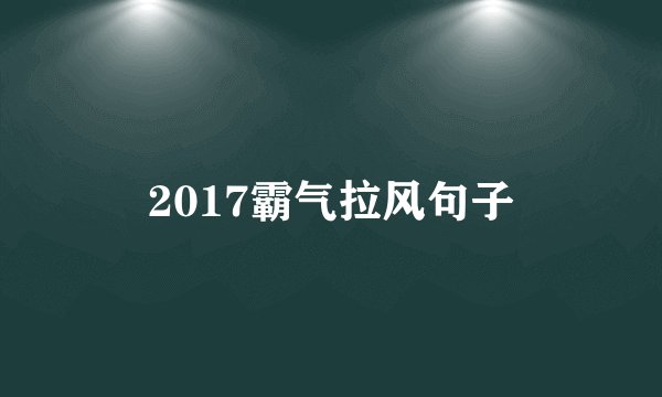 2017霸气拉风句子
