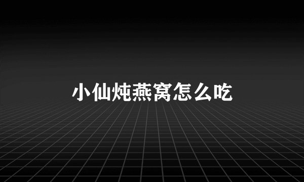 小仙炖燕窝怎么吃