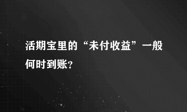 活期宝里的“未付收益”一般何时到账?