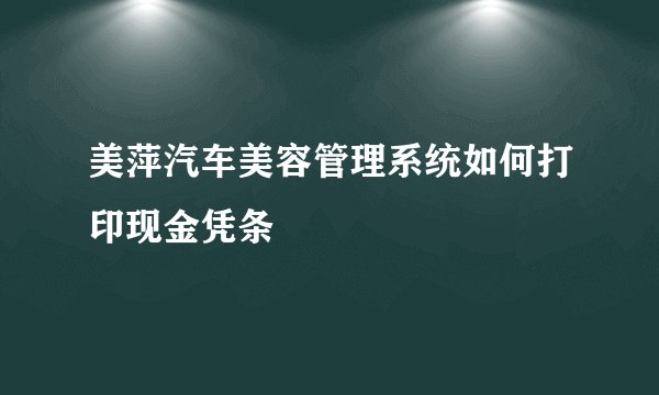 美萍汽车美容管理系统如何打印现金凭条