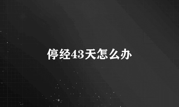 停经43天怎么办