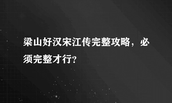 梁山好汉宋江传完整攻略,必须完整才行?