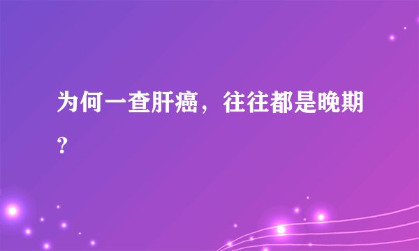 为何一查肝癌，往往都是晚期？