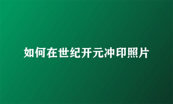 如何在世纪开元冲印照片