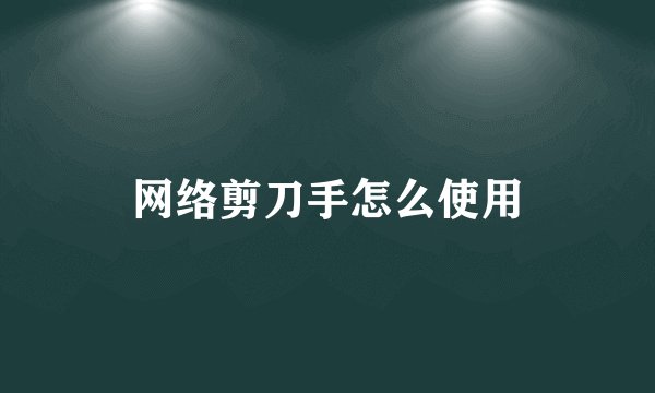 网络剪刀手怎么使用