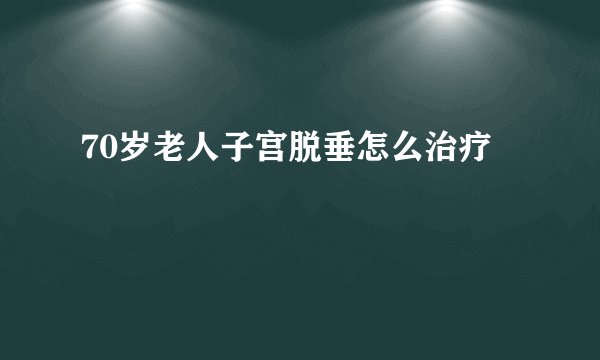 70岁老人子宫脱垂怎么治疗