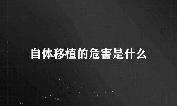 自体移植的危害是什么