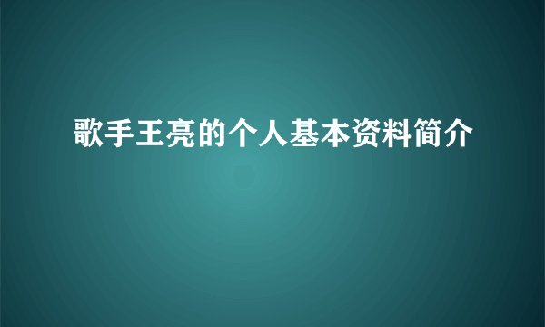 歌手王亮的个人基本资料简介