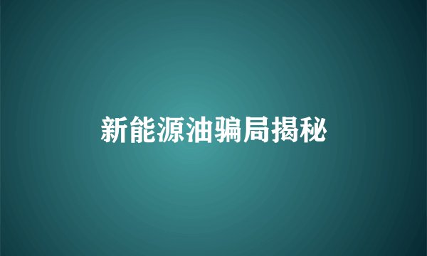 新能源油骗局揭秘