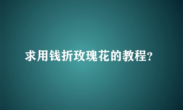 求用钱折玫瑰花的教程？
