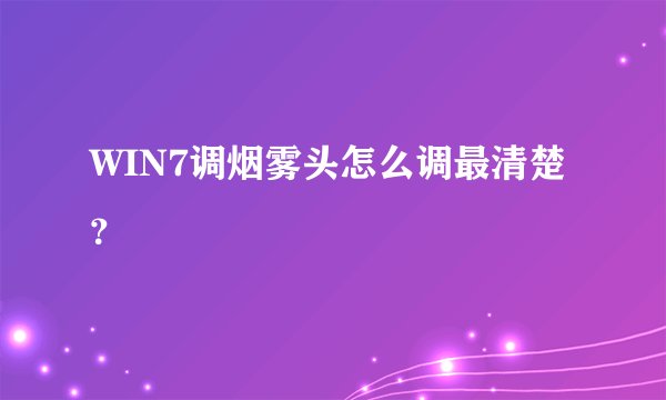 WIN7调烟雾头怎么调最清楚？