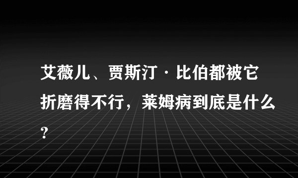 艾薇儿、贾斯汀·比伯都被它折磨得不行，莱姆病到底是什么？