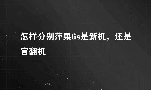 怎样分别萍果6s是新机，还是官翻机