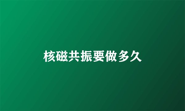 核磁共振要做多久
