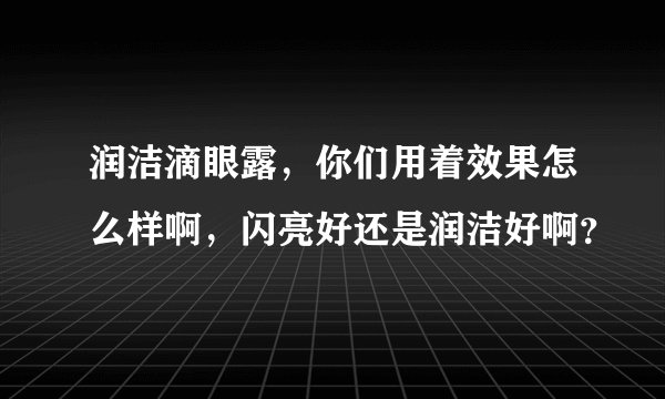 润洁滴眼露,你们用着效果怎么样啊,闪亮好还是润洁好啊?