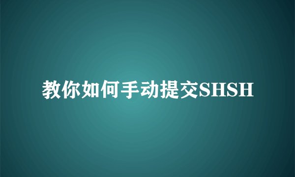 教你如何手动提交SHSH