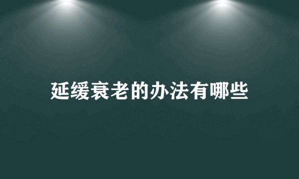 延缓衰老的办法有哪些