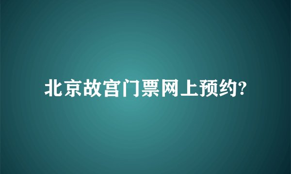 北京故宫门票网上预约?