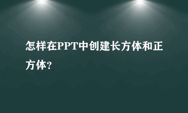 怎样在PPT中创建长方体和正方体？