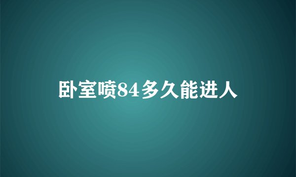卧室喷84多久能进人