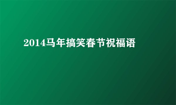 2014马年搞笑春节祝福语