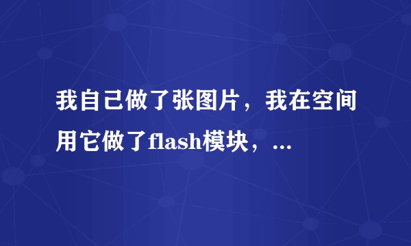 我自己做了张图片，我在空间用它做了flash模块，但是有属性连接地址！我想把属性连接地址去掉！
