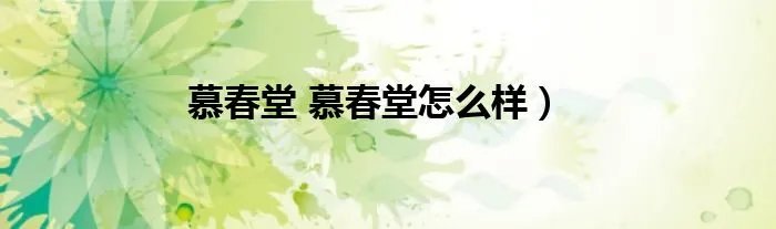 慕春堂 慕春堂怎么样）