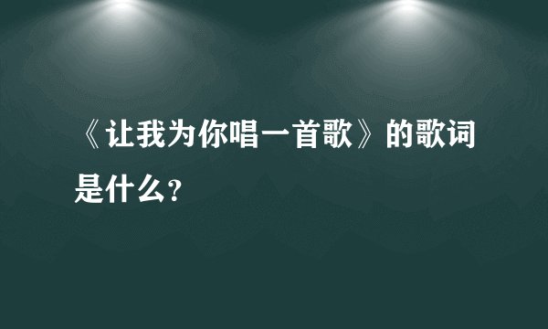 《让我为你唱一首歌》的歌词是什么?