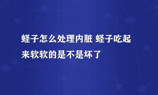蛏子怎么处理内脏 蛏子吃起来软软的是不是坏了