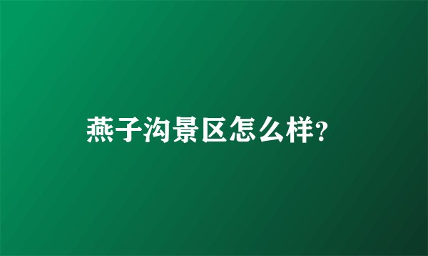 燕子沟景区怎么样？