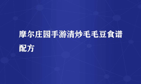 摩尔庄园手游清炒毛毛豆食谱配方
