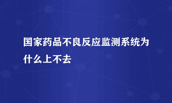 国家药品不良反应监测系统为什么上不去