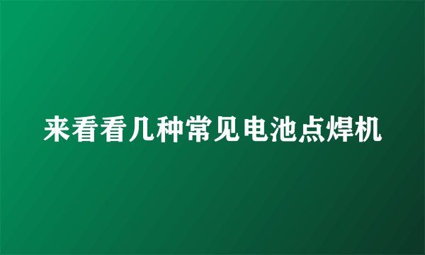 来看看几种常见电池点焊机