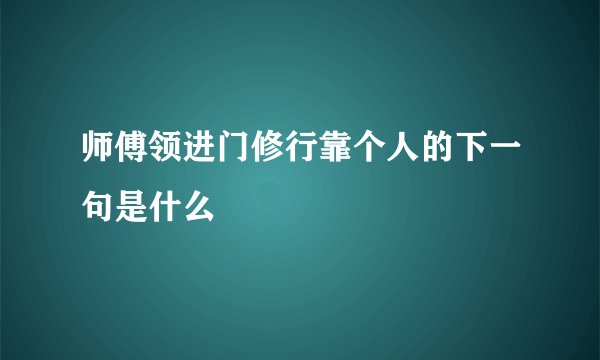 师傅领进门修行靠个人的下一句是什么