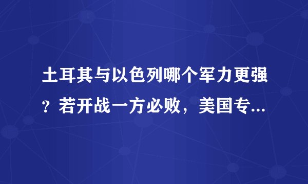土耳其与以色列哪个军力更强？若开战一方必败，美国专家说出实话