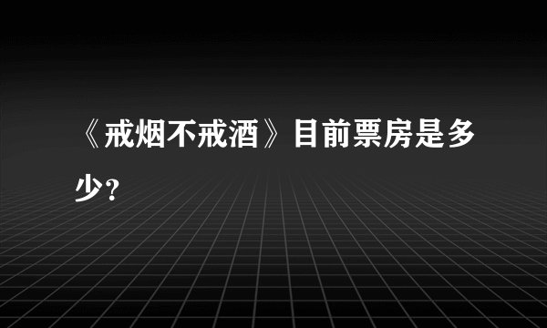《戒烟不戒酒》目前票房是多少？