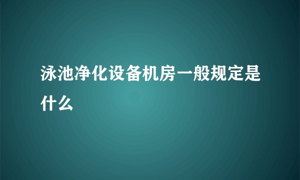 泳池净化设备机房一般规定是什么