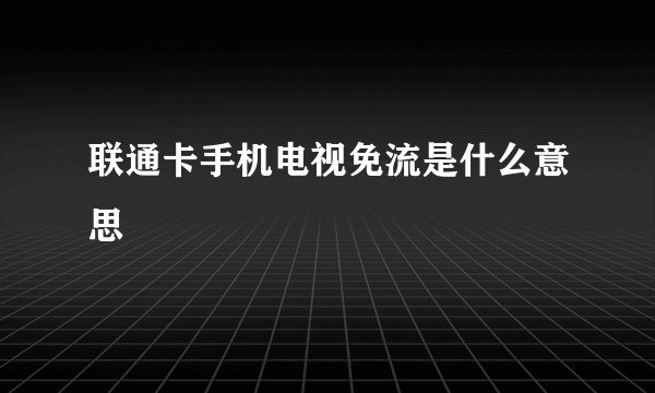 联通卡手机电视免流是什么意思