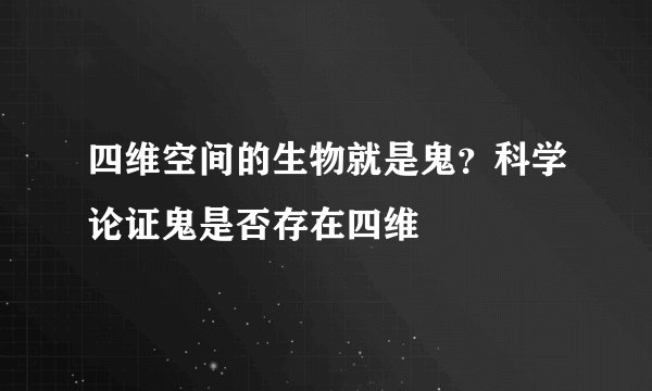 四维空间的生物就是鬼？科学论证鬼是否存在四维