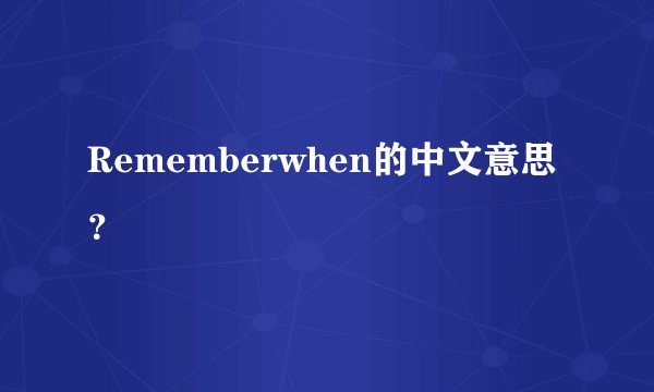 Rememberwhen的中文意思？
