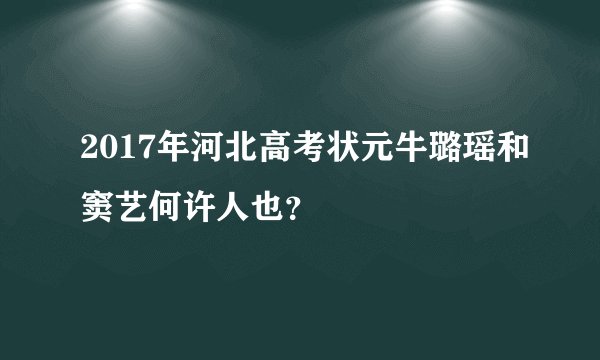 2017年河北高考状元牛璐瑶和窦艺何许人也？
