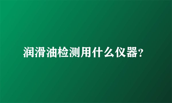 润滑油检测用什么仪器？